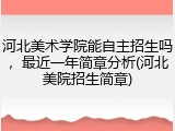 河北美术学院能自主招生吗，最近一年简章分析(河北美院招生简章)