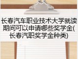 长春汽车职业技术大学就读期间可以申请哪些奖学金(长春汽职奖学金种类)