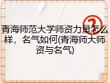 青海师范大学师资力量怎么样，名气如何(青海师大师资与名气)