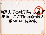 南通大学杏林学院mba如何申请，是否有mba(南通大学MBA申请条件)