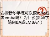 安徽新华学院可以读mba或者emba吗？为什么(新华学院MBA或EMBA？)