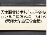 天津职业技术师范大学的毕业证含金量怎么样，为什么(天师大毕业证含金量)