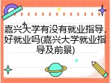 嘉兴大学有没有就业指导，好就业吗(嘉兴大学就业指导及前景)
