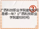 广西科技职业学院建校时间是哪一年？(广西科技职业学院建校时间)