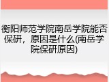 衡阳师范学院南岳学院能否保研，原因是什么(南岳学院保研原因)