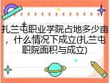 扎兰屯职业学院占地多少亩，什么情况下成立(扎兰屯职院面积与成立)