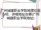 广州城建职业学院地理位置介绍，详细地址在哪(广州城建职业学院地址)