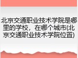 北京交通职业技术学院是哪里的学校，在哪个城市(北京交通职业技术学院位置)