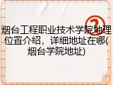 烟台工程职业技术学院地理位置介绍，详细地址在哪(烟台学院地址)