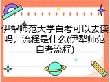 伊犁师范大学自考可以去读吗，流程是什么(伊犁师范自考流程)