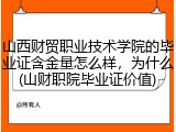 山西财贸职业技术学院的毕业证含金量怎么样，为什么(山财职院毕业证价值)