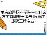 重庆旅游职业学院主攻什么方向有哪些王牌专业(重庆旅院王牌专业)