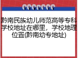 黔南民族幼儿师范高等专科学校地址在哪里，学校地理位置(黔南幼专地址)