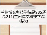 兰州博文科技学院是985还是211(兰州博文科技学院档次)