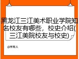黑龙江三江美术职业学院知名校友有哪些，校史介绍(三江美院校友与校史)