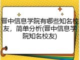 晋中信息学院有哪些知名校友，简单分析(晋中信息学院知名校友)