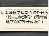 河南城建学院是否对外开放，让进去参观吗？(河南城建学院对外开放吗？)