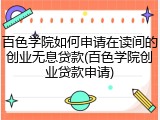 百色学院如何申请在读间的创业无息贷款(百色学院创业贷款申请)