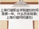 上海行健职业学院建校时间是哪一年，什么历史背景(上海行健何时建校)