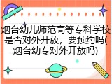 烟台幼儿师范高等专科学校是否对外开放，要预约吗(烟台幼专对外开放吗)