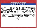苏州工业园区职业技术学院能不能专接本，如何参考？(苏州工业园学院专接本参考)