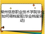 常州信息职业技术学院毕业如何调档案呢(毕业档案调动)