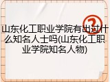 山东化工职业学院有出过什么知名人士吗(山东化工职业学院知名人物)