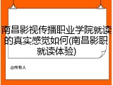 南昌影视传播职业学院就读的真实感觉如何(南昌影职就读体验)