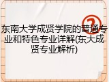 东南大学成贤学院的普通专业和特色专业详解(东大成贤专业解析)