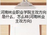 河南林业职业学院主攻方向是什么，怎么样(河南林业主攻方向)