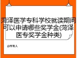 菏泽医学专科学校就读期间可以申请哪些奖学金(菏泽医专奖学金种类)