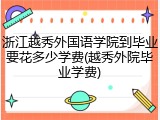 浙江越秀外国语学院到毕业要花多少学费(越秀外院毕业学费)
