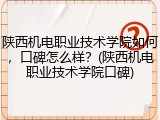 陕西机电职业技术学院如何，口碑怎么样？(陕西机电职业技术学院口碑)