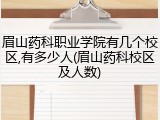 眉山药科职业学院有几个校区,有多少人(眉山药科校区及人数)