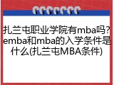 扎兰屯职业学院有mba吗？emba和mba的入学条件是什么(扎兰屯MBA条件)