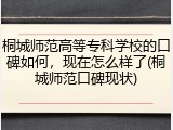 桐城师范高等专科学校的口碑如何，现在怎么样了(桐城师范口碑现状)