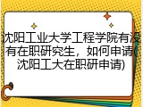 沈阳工业大学工程学院有没有在职研究生，如何申请(沈阳工大在职研申请)
