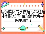 哈尔滨体育学院是专科还是本科院校呢(哈尔滨体育学院本科？)