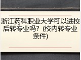 浙江药科职业大学可以进校后转专业吗？(校内转专业条件)