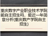 重庆数字产业职业技术学院能自主招生吗，最近一年简章分析(重庆数产学院自主招生)