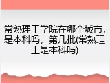 常熟理工学院在哪个城市，是本科吗，第几批(常熟理工是本科吗)