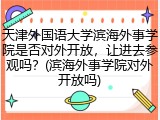 天津外国语大学滨海外事学院是否对外开放，让进去参观吗？(滨海外事学院对外开放吗)