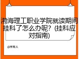 渤海理工职业学院就读期间挂科了怎么办呢？(挂科应对指南)