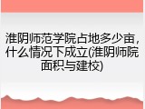 淮阴师范学院占地多少亩，什么情况下成立(淮阴师院面积与建校)