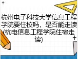杭州电子科技大学信息工程学院要住校吗，是否能走读(杭电信息工程学院住宿走读)