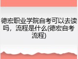 德宏职业学院自考可以去读吗，流程是什么(德宏自考流程)