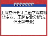 上海立信会计金融学院有哪些专业，王牌专业分析(立信王牌专业)