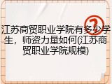 江苏商贸职业学院有多少学生，师资力量如何(江苏商贸职业学院规模)