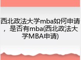 西北政法大学mba如何申请，是否有mba(西北政法大学MBA申请)