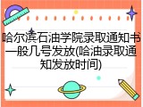 哈尔滨石油学院录取通知书一般几号发放(哈油录取通知发放时间)